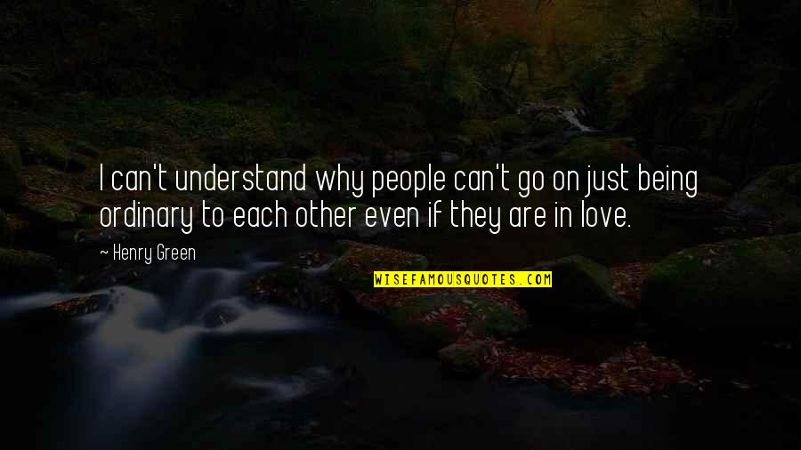 Can't Understand Love Quotes By Henry Green: I can't understand why people can't go on Can't Understand Love Quotes By Henry Green: I can't understand why people can't go on