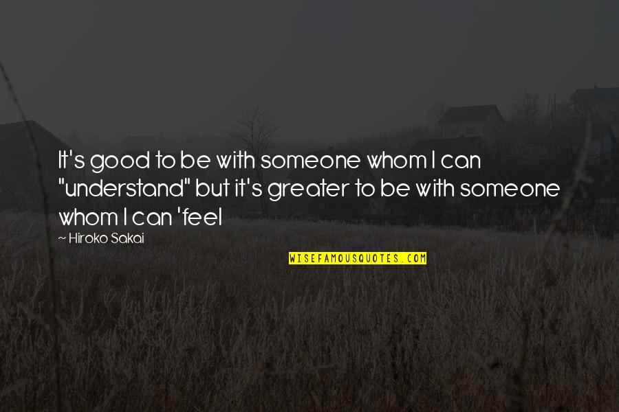 Can't Understand Love Quotes By Hiroko Sakai: It's good to be with someone whom I Can't Understand Love Quotes By Hiroko Sakai: It's good to be with someone whom I