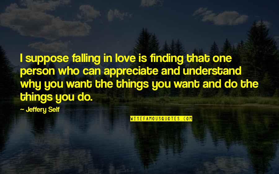 Can't Understand Love Quotes By Jeffery Self: I suppose falling in love is finding that Can't Understand Love Quotes By Jeffery Self: I suppose falling in love is finding that