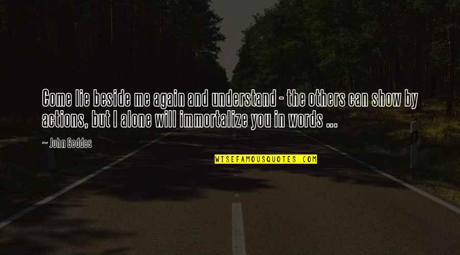 Can't Understand Love Quotes By John Geddes: Come lie beside me again and understand - Can't Understand Love Quotes By John Geddes: Come lie beside me again and understand -