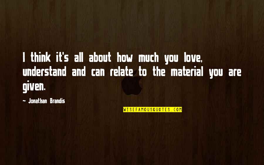 Can't Understand Love Quotes By Jonathan Brandis: I think it's all about how much you Can't Understand Love Quotes By Jonathan Brandis: I think it's all about how much you