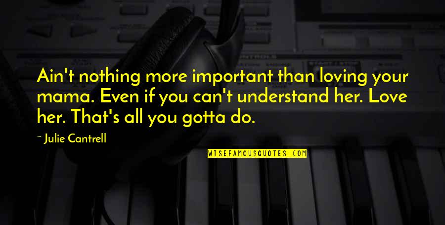 Can't Understand Love Quotes By Julie Cantrell: Ain't nothing more important than loving your mama. Can't Understand Love Quotes By Julie Cantrell: Ain't nothing more important than loving your mama.