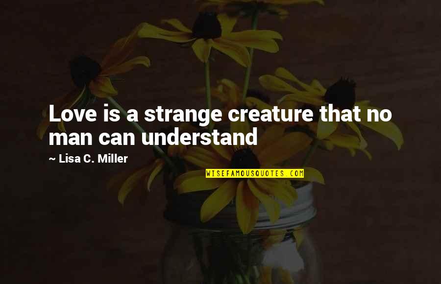 Can't Understand Love Quotes By Lisa C. Miller: Love is a strange creature that no man Can't Understand Love Quotes By Lisa C. Miller: Love is a strange creature that no man