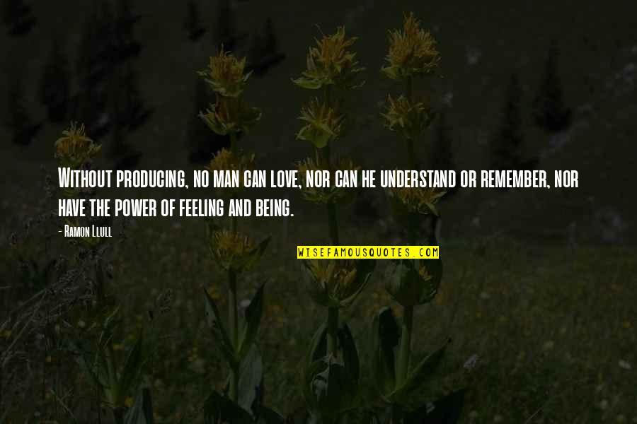 Can't Understand Love Quotes By Ramon Llull: Without producing, no man can love, nor can Can't Understand Love Quotes By Ramon Llull: Without producing, no man can love, nor can