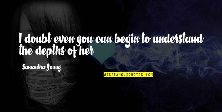 Can't Understand Love Quotes By Samantha Young: I doubt even you can begin to understand Can't Understand Love Quotes By Samantha Young: I doubt even you can begin to understand