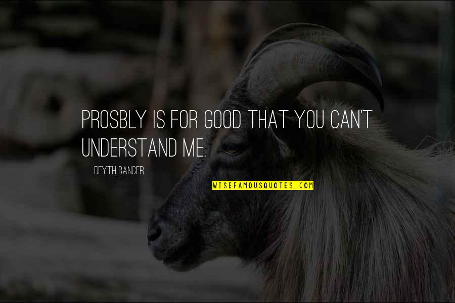 Can't Understand Me Quotes By Deyth Banger: Prosbly is for good that you can't understand