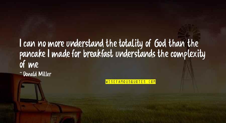 Can't Understand Me Quotes By Donald Miller: I can no more understand the totality of