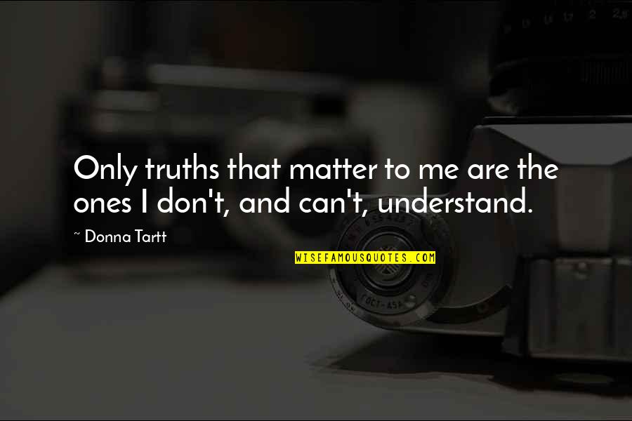 Can't Understand Me Quotes By Donna Tartt: Only truths that matter to me are the