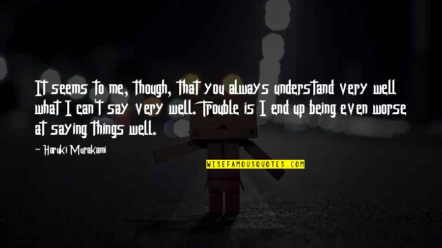 Can't Understand Me Quotes By Haruki Murakami: It seems to me, though, that you always