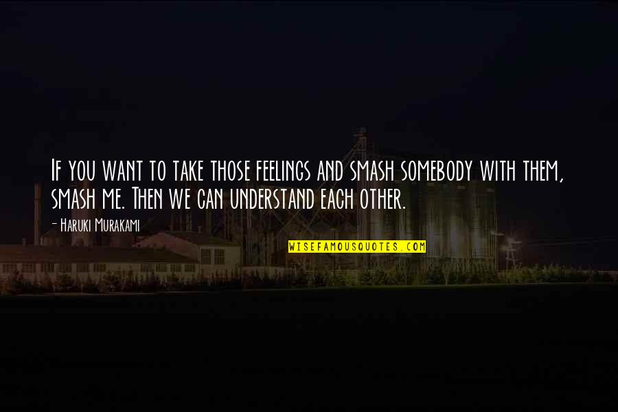 Can't Understand Me Quotes By Haruki Murakami: If you want to take those feelings and