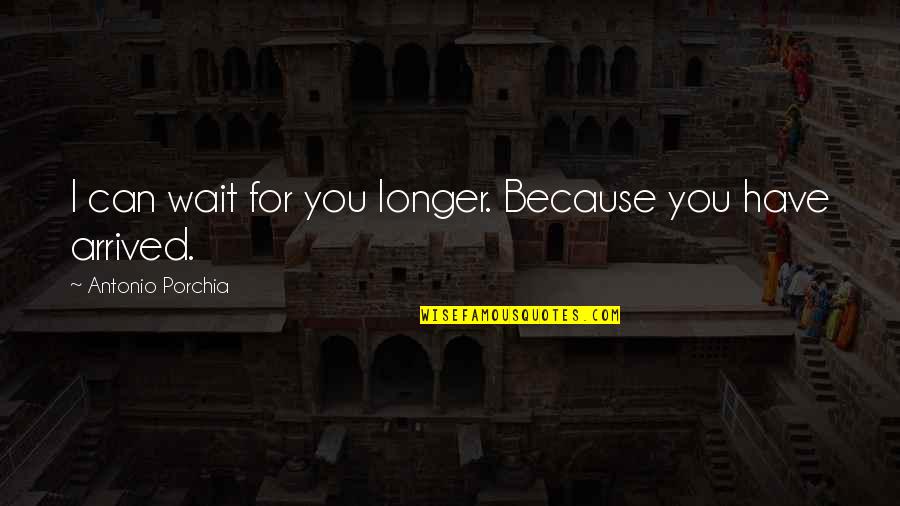 Can't Wait Any Longer Quotes By Antonio Porchia: I can wait for you longer. Because you