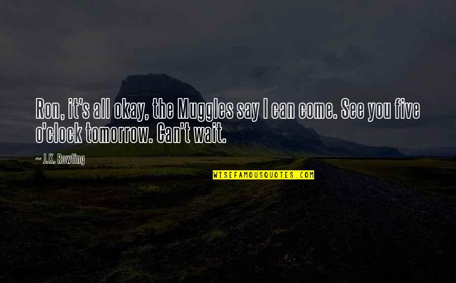 Can't Wait For Tomorrow Quotes By J.K. Rowling: Ron, it's all okay, the Muggles say I