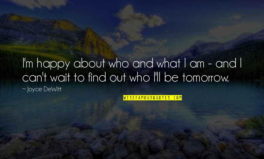 Can't Wait For Tomorrow Quotes By Joyce DeWitt: I'm happy about who and what I am