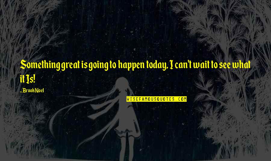 Can't Wait See You Quotes By Brook Noel: Something great is going to happen today, I