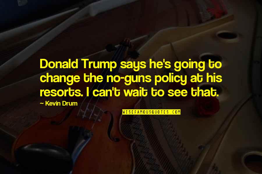 Can't Wait See You Quotes By Kevin Drum: Donald Trump says he's going to change the