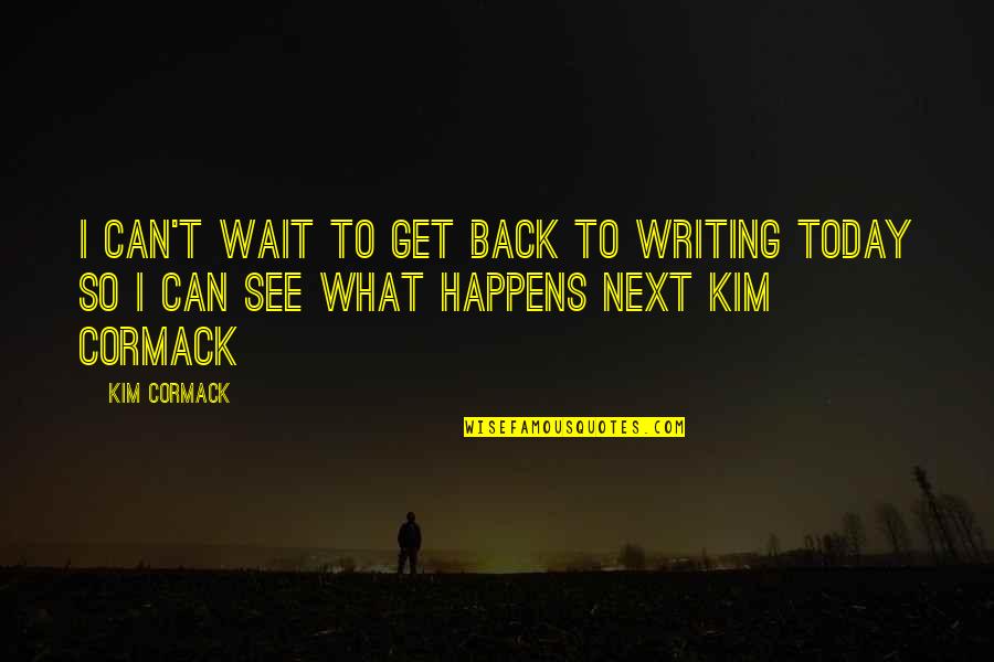 Can't Wait See You Quotes By Kim Cormack: I can't wait to get back to writing