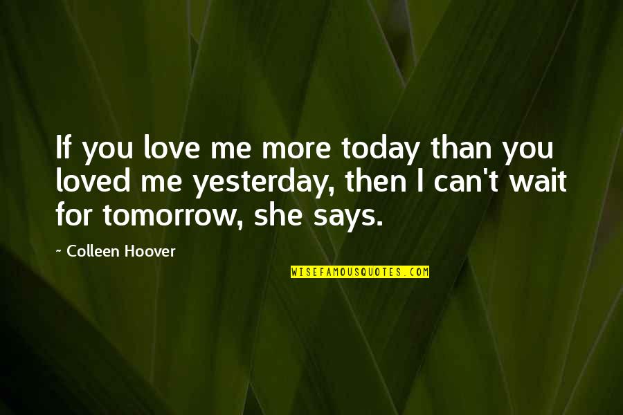 Can't Wait Till Tomorrow Quotes By Colleen Hoover: If you love me more today than you