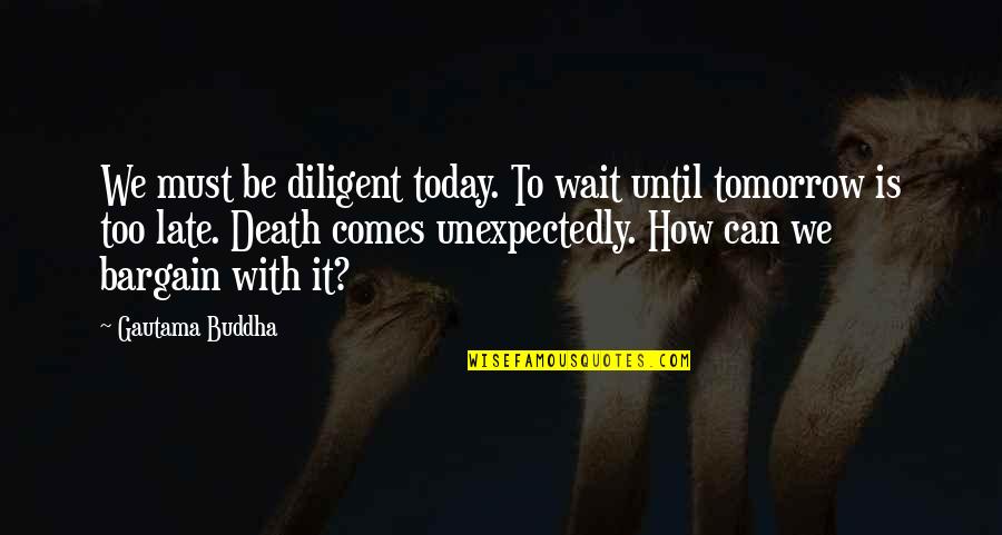 Can't Wait Till Tomorrow Quotes By Gautama Buddha: We must be diligent today. To wait until