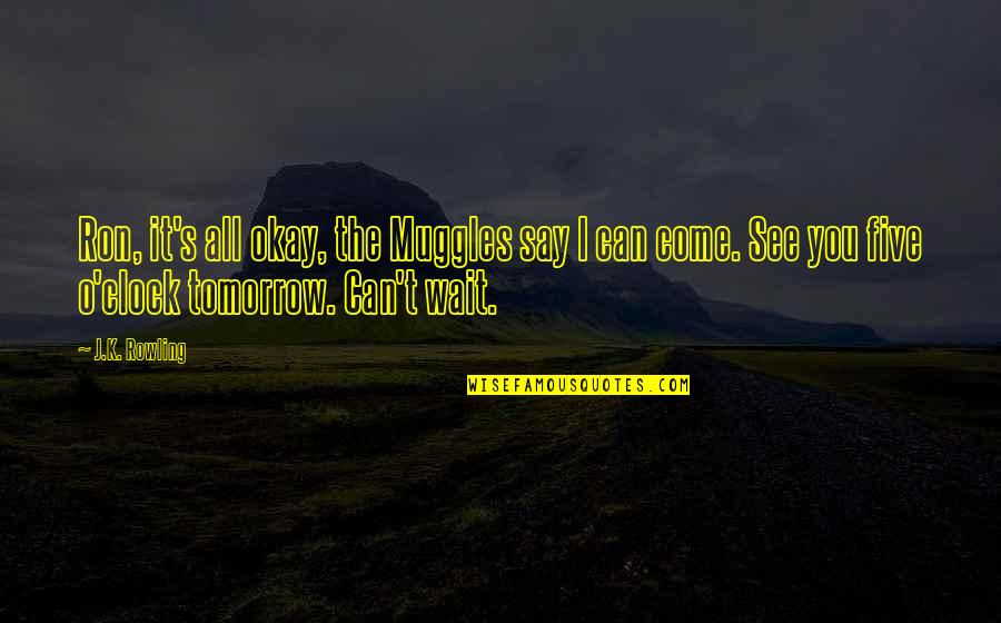 Can't Wait Till Tomorrow Quotes By J.K. Rowling: Ron, it's all okay, the Muggles say I