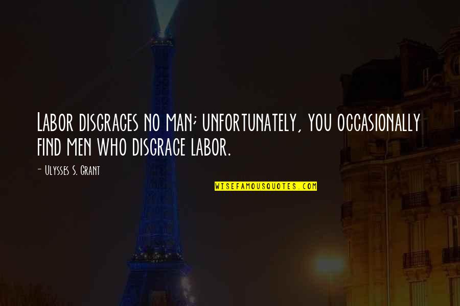 Can't Wait Till We Meet Quotes By Ulysses S. Grant: Labor disgraces no man; unfortunately, you occasionally find