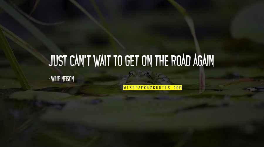 Can't Wait To Be With You Again Quotes By Willie Nelson: Just can't wait to get on the road