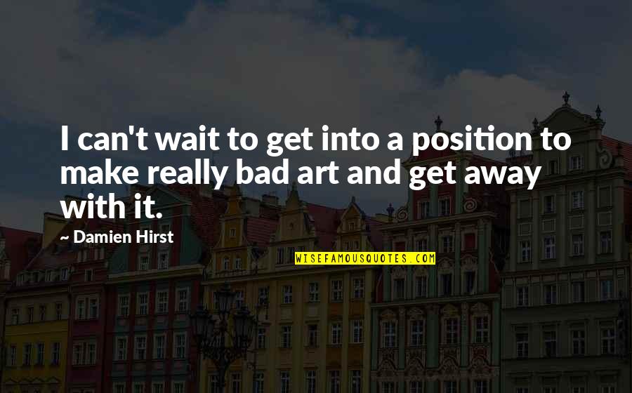 Can't Wait To Get Away Quotes By Damien Hirst: I can't wait to get into a position