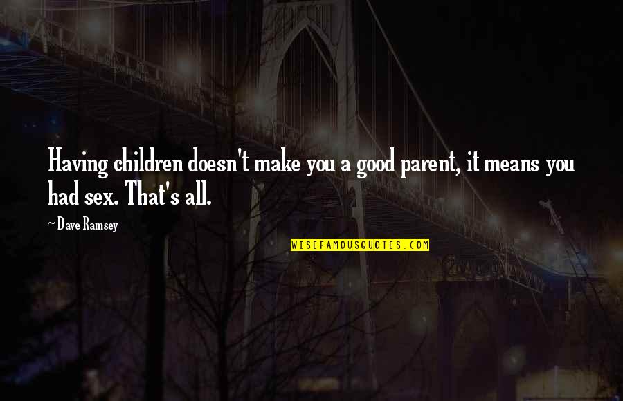 Can't Wait To Make Love To You Quotes By Dave Ramsey: Having children doesn't make you a good parent,