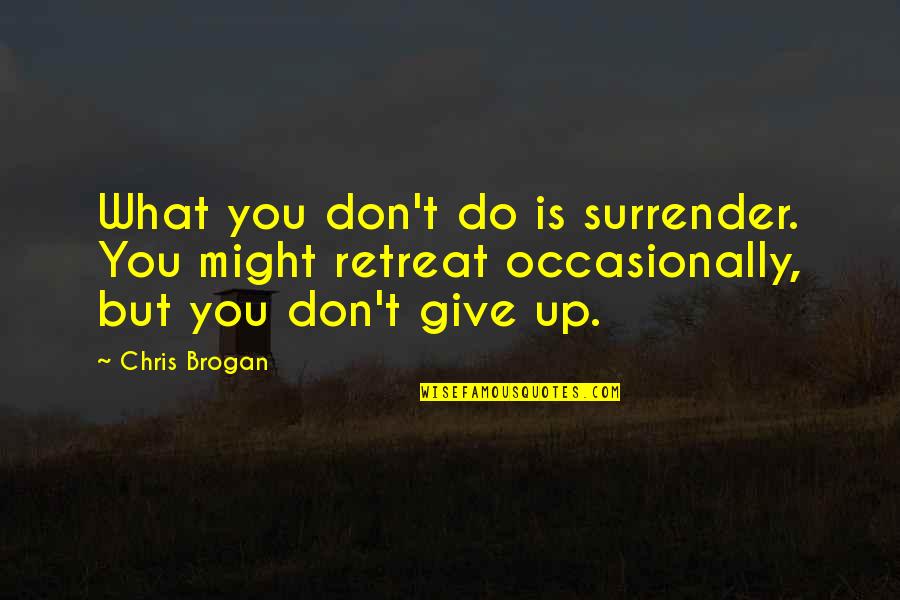 Cant Wait To Make More Memories Quotes By Chris Brogan: What you don't do is surrender. You might Cant Wait To Make More Memories Quotes By Chris Brogan: What you don't do is surrender. You might