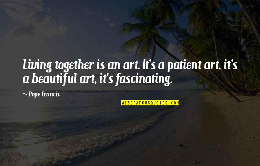 Cant Wait To Make More Memories Quotes By Pope Francis: Living together is an art. It's a patient