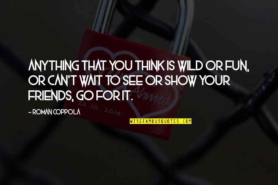 Can't Wait To See U Quotes By Roman Coppola: Anything that you think is wild or fun,