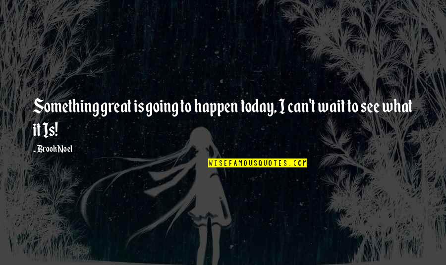 Can't Wait To See You Quotes By Brook Noel: Something great is going to happen today, I