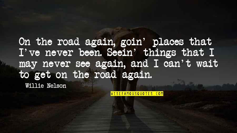 Can't Wait To See You Quotes By Willie Nelson: On the road again, goin' places that I've