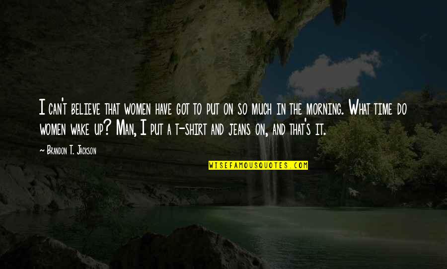 Can't Wake Up In The Morning Quotes By Brandon T. Jackson: I can't believe that women have got to