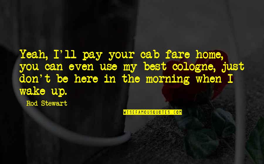 Can't Wake Up In The Morning Quotes By Rod Stewart: Yeah, I'll pay your cab fare home, you