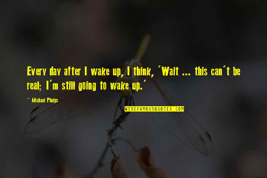 Can't Wake Up Quotes By Michael Phelps: Every day after I wake up, I think,