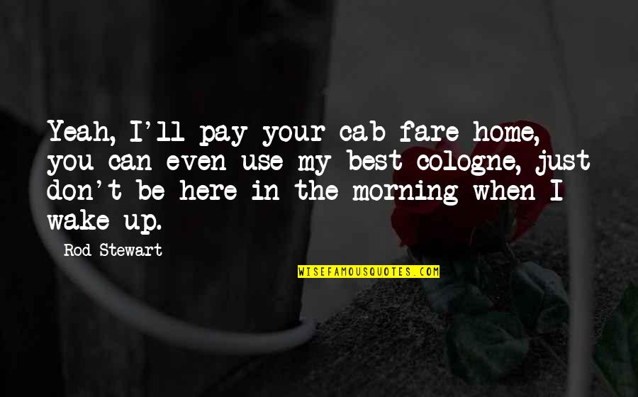 Can't Wake Up Quotes By Rod Stewart: Yeah, I'll pay your cab fare home, you