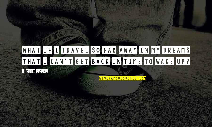 Can't Wake Up Quotes By Ruth Ozeki: What if I travel so far away in