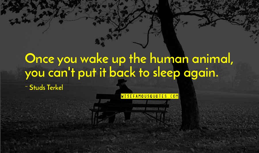 Can't Wake Up Quotes By Studs Terkel: Once you wake up the human animal, you