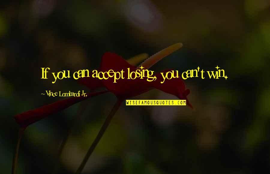 Can't Win For Losing Quotes By Vince Lombardi Jr.: If you can accept losing, you can't win.