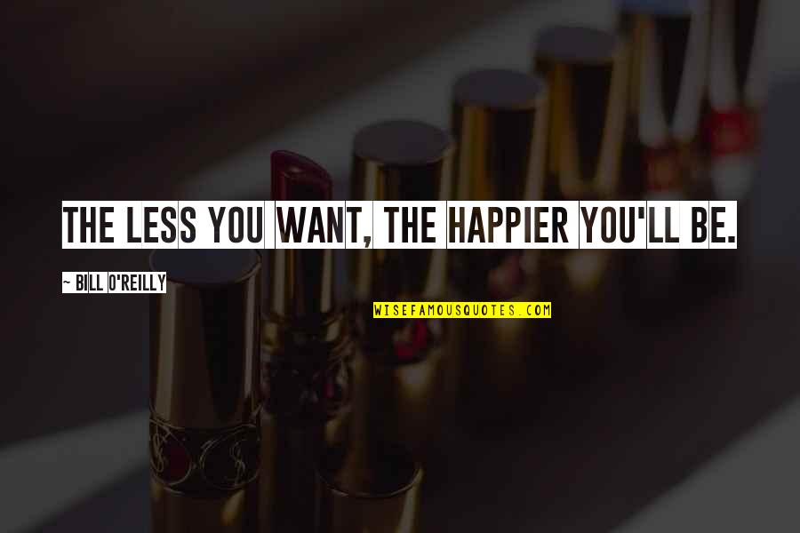Cantaba La Quotes By Bill O'Reilly: The less you want, the happier you'll be. Cantaba La Quotes By Bill O'Reilly: The less you want, the happier you'll be.