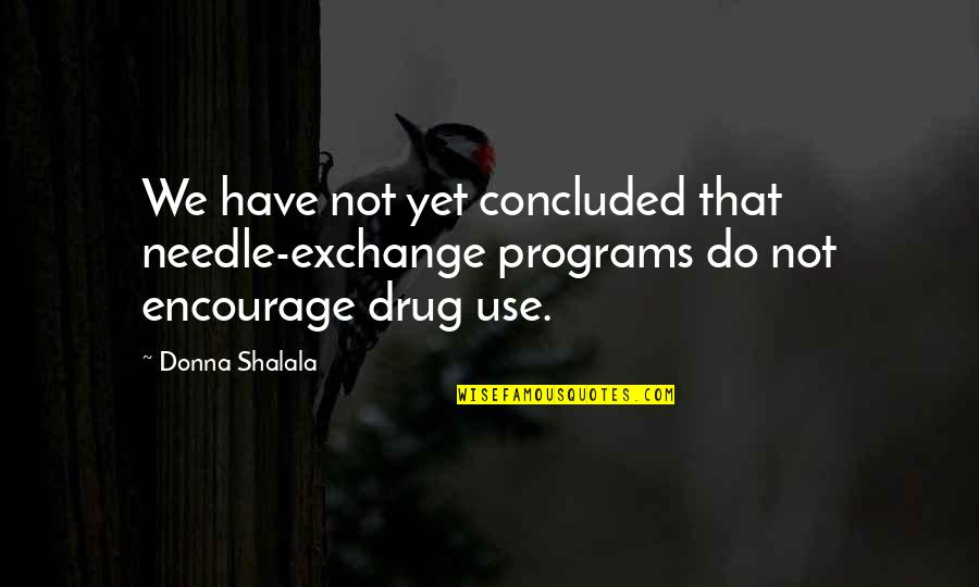Cantabant Quotes By Donna Shalala: We have not yet concluded that needle-exchange programs