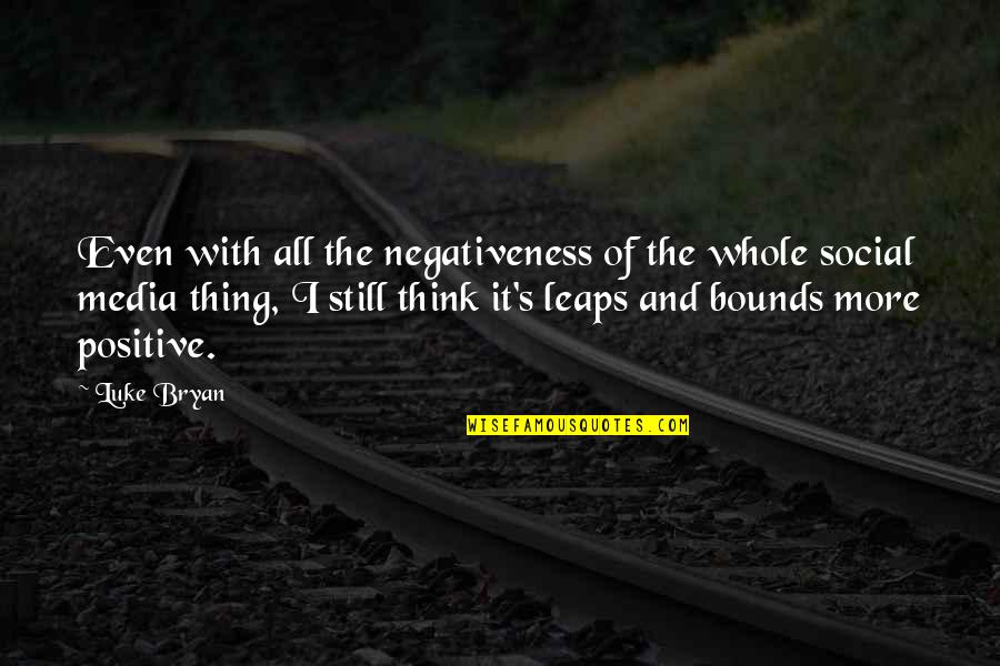 Cantabat Quotes By Luke Bryan: Even with all the negativeness of the whole Cantabat Quotes By Luke Bryan: Even with all the negativeness of the whole