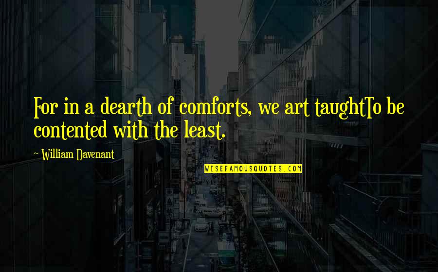 Cantabrigian Quotes By William Davenant: For in a dearth of comforts, we art Cantabrigian Quotes By William Davenant: For in a dearth of comforts, we art