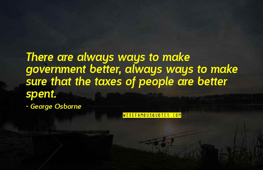 Cantador Quotes By George Osborne: There are always ways to make government better,