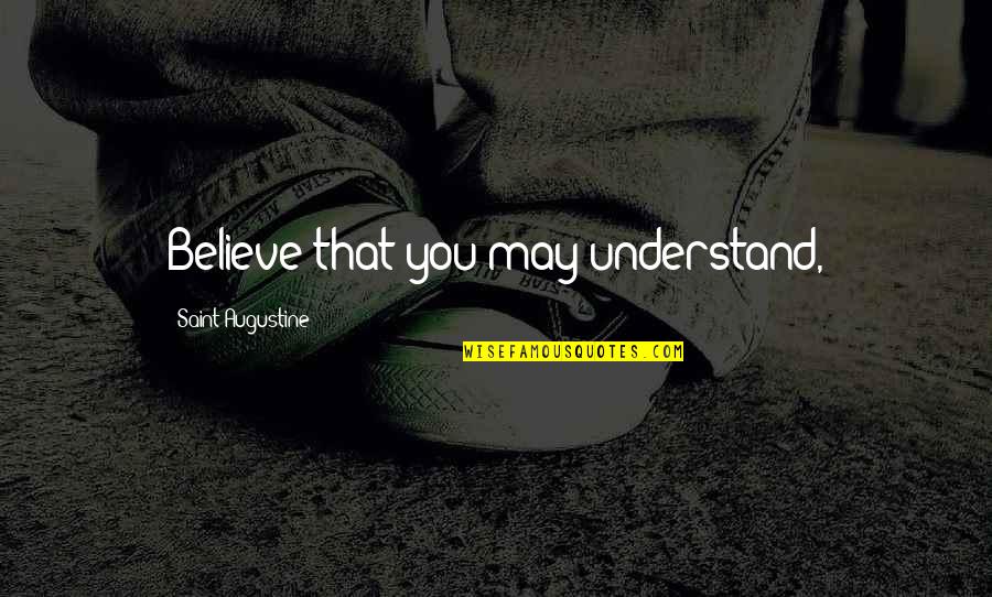 Cantale A La Quotes By Saint Augustine: Believe that you may understand, Cantale A La Quotes By Saint Augustine: Believe that you may understand,
