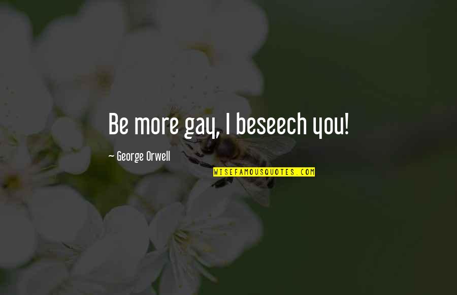 Cantalinis Salerno Quotes By George Orwell: Be more gay, I beseech you! Cantalinis Salerno Quotes By George Orwell: Be more gay, I beseech you!