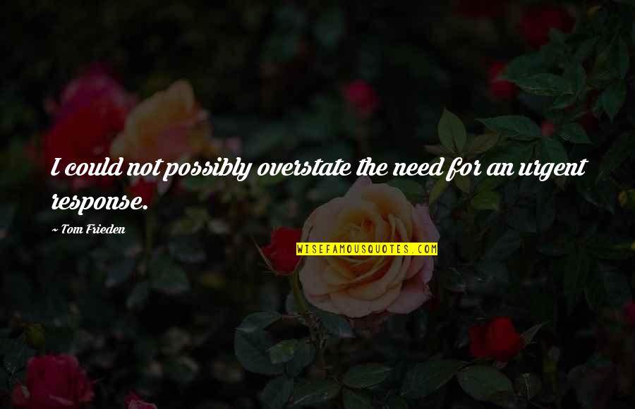 Cantalupi Switches Quotes By Tom Frieden: I could not possibly overstate the need for