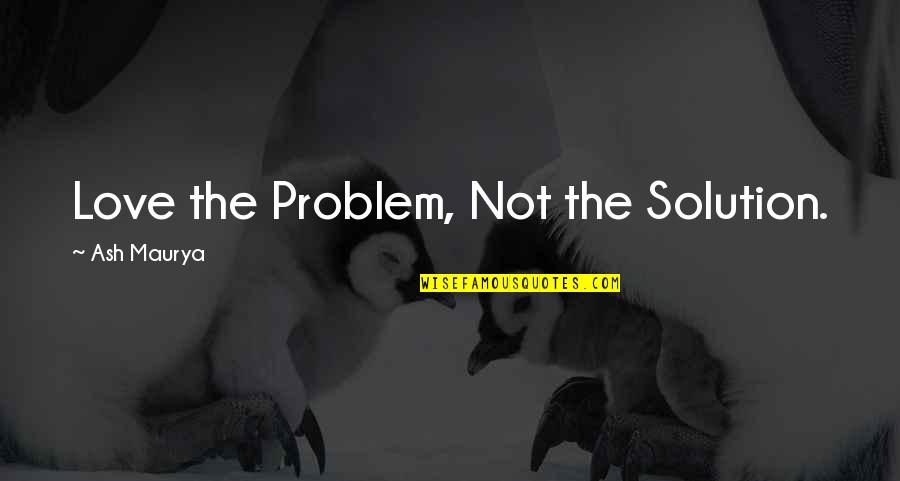 Cantamia Quotes By Ash Maurya: Love the Problem, Not the Solution.