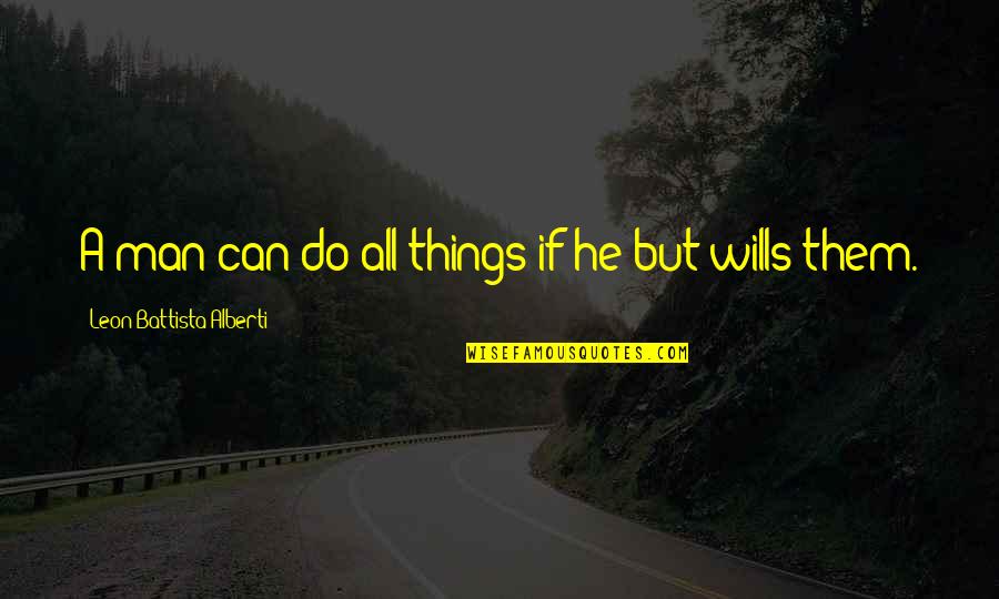 Cantankerousness Quotes By Leon Battista Alberti: A man can do all things if he