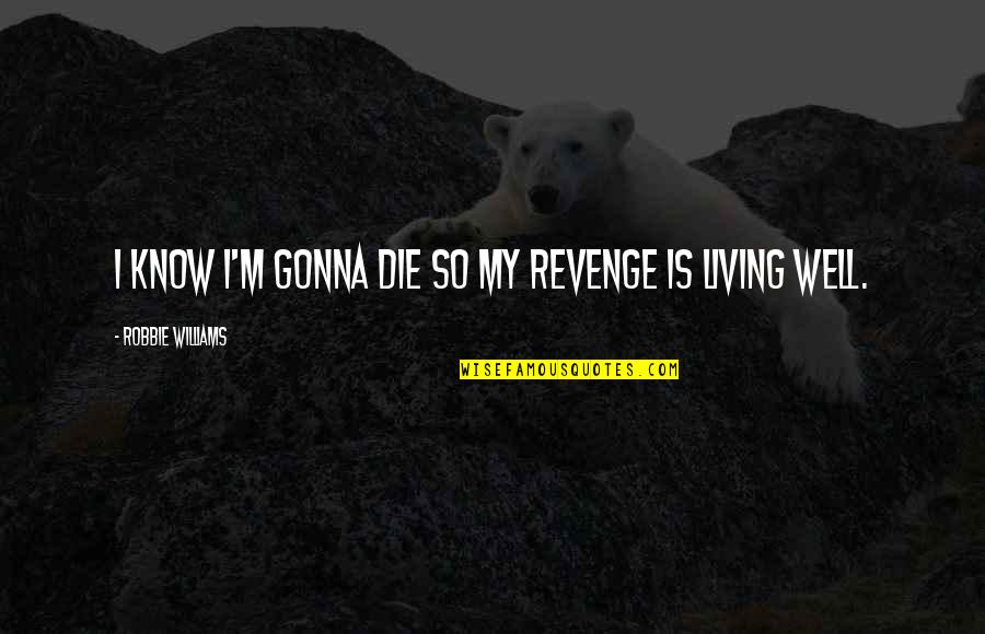 Cantankerousness Quotes By Robbie Williams: I know I'm gonna die so my revenge